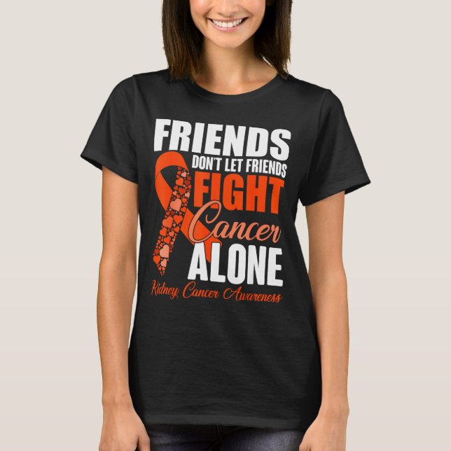 Friends Don't Let Friends Fight Cancer Alone Kidne T-Shirt (Front)