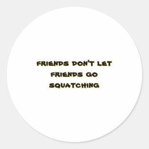 Friends Dont Let Friends Go Squatching _1  Classic Round Sticker