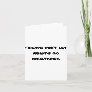 Friends Dont Let Friends Go Squatching Card
