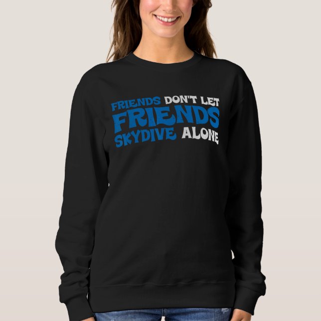 Friends Don't Let Friends Skydive Alone Sweatshirt (Front)
