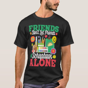 Friends Don't Let Friends Srapbook Alone  Scrapboo T-Shirt