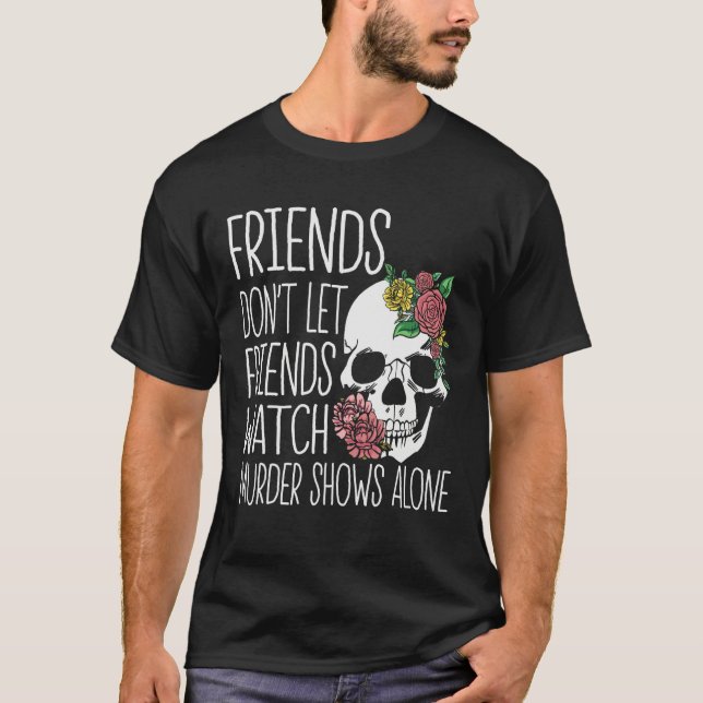 Friends dont let friends watch Murder Shows True C T-Shirt (Front)