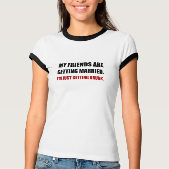 Friends Getting Married Im Getting Drunk T-Shirt