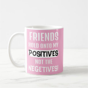 Friends hold onto my positives, not the negatives! coffee mug