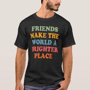 Friends make the world a brighter place Friendship T-Shirt