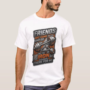 FRIENDS MAY COME AND GO BUT THE IRON IS ALWAYS T-Shirt