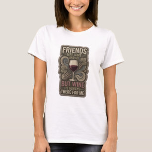FRIENDS MAY COME AND GO BUT WINE IS ALWAYS THE v10 T-Shirt