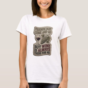 FRIENDS MAY COME AND GO BUT WINE IS ALWAYS THE v14 T-Shirt