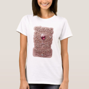 FRIENDS MAY COME AND GO BUT WINE IS ALWAYS THER v6 T-Shirt