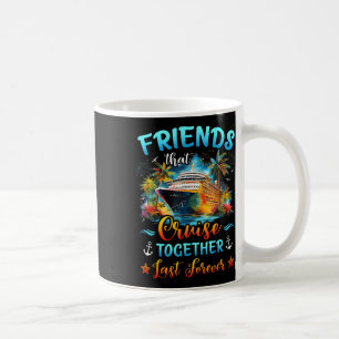 Friends That Cruise Together Last Forever Ship Cru Coffee Mug