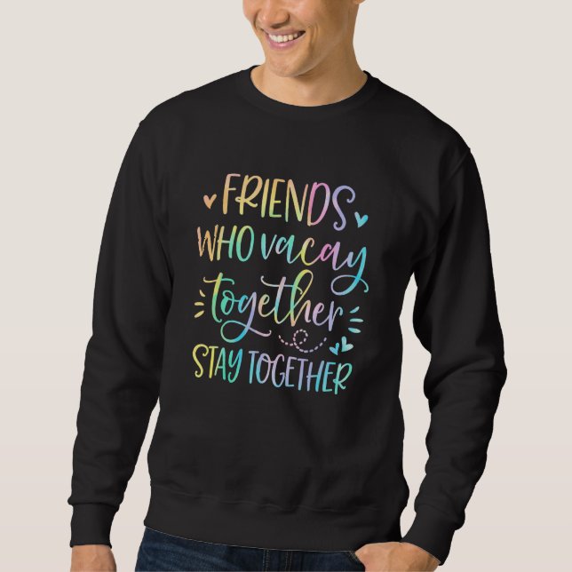 Friends Who Vacay Together Stay Together Best Frie Sweatshirt (Front)