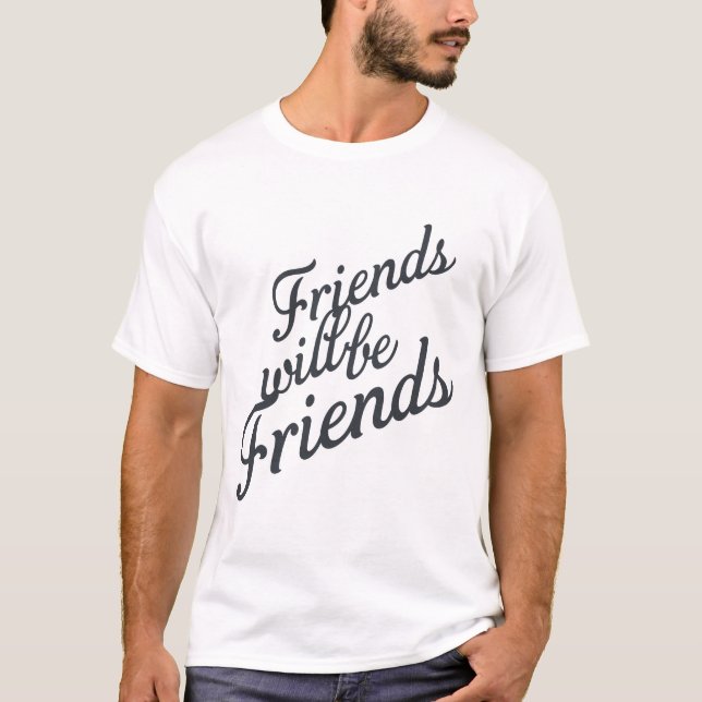 Friends will be Friends T-Shirt (Front)