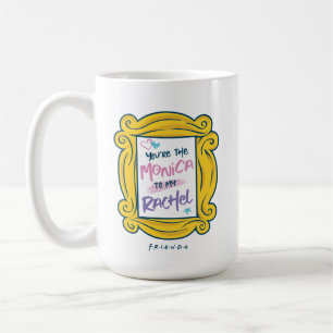 FRIENDS™   You're the Rachel to my Monica Coffee Mug