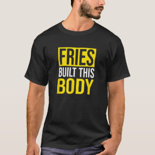 Fries Built This Body, French Fries T-Shirt