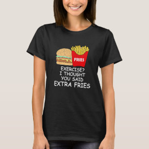 Fries Exercise I Thought You Said Extra Fries T-Shirt