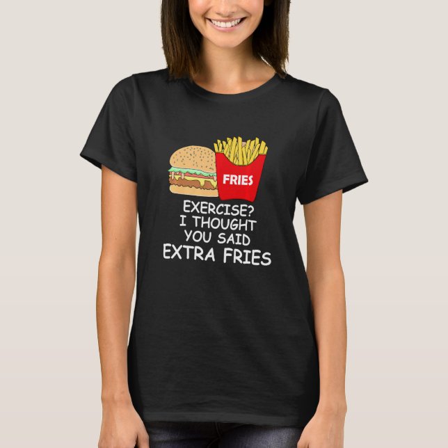 Fries Exercise I Thought You Said Extra Fries T-Shirt (Front)