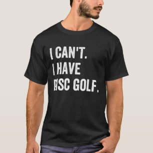 Frisbee Golf  I Can't I have Disc Golf T-Shirt