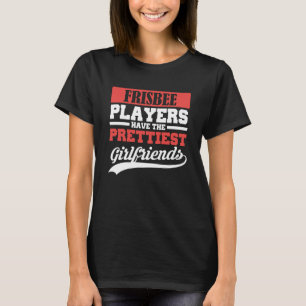 Frisbee players have the prettiest girlfriends T-Shirt