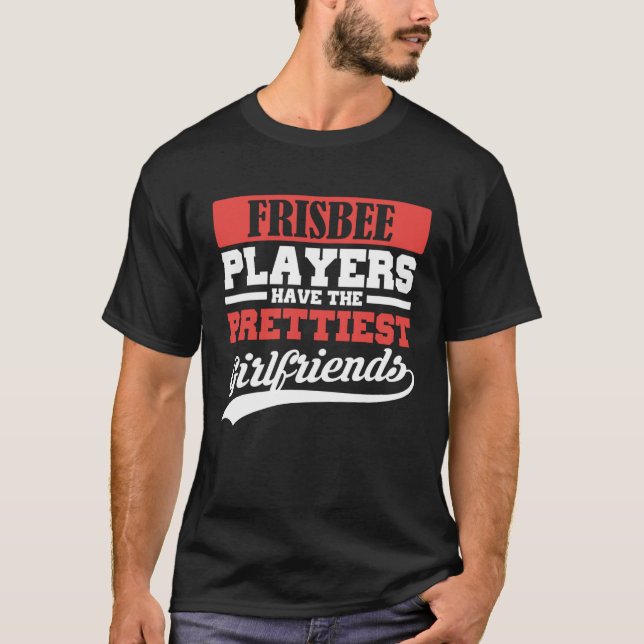Frisbee players have the prettiest girlfriends T-Shirt (Front)
