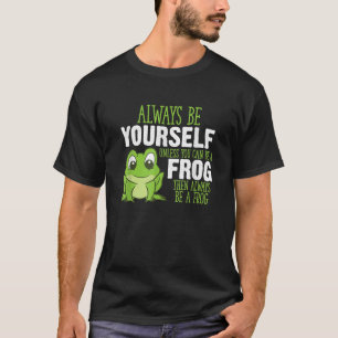 Frog Gifts Always Be Yourself Unless You Can Be A T-Shirt