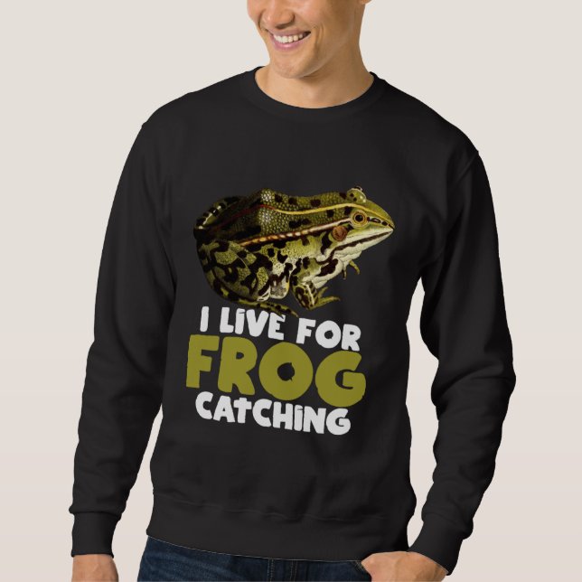 Frog Hunting Pond I Live For Frog Catching Sweatshirt (Front)