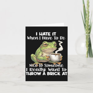 Frog I Hate It When You Have To Be Nice To Someone Card