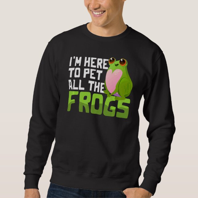 Frog I'm Here To Pet All The Frogs Sweatshirt (Front)