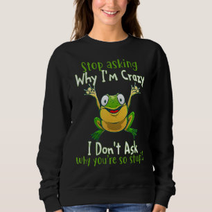 Frog Stop Asking Why I'm Crazy Sweatshirt