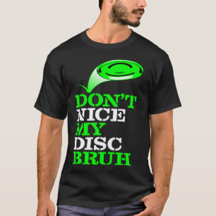 Frolf Frisbee Golf Don t NICE my Disc Bruh T-Shirt
