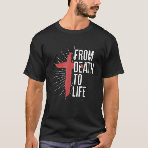 From Death To Life Cross Jesus God Religion Believ T-Shirt
