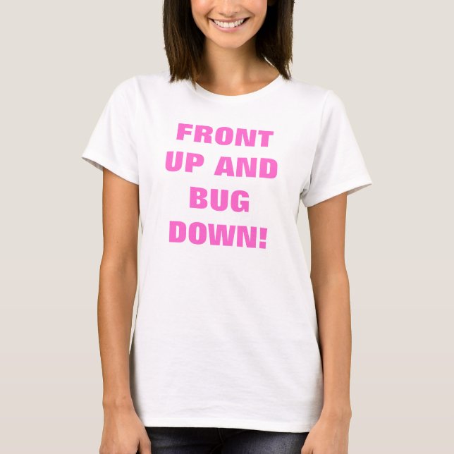 FRONT UP AND BUG DOWN! T-Shirt (Front)