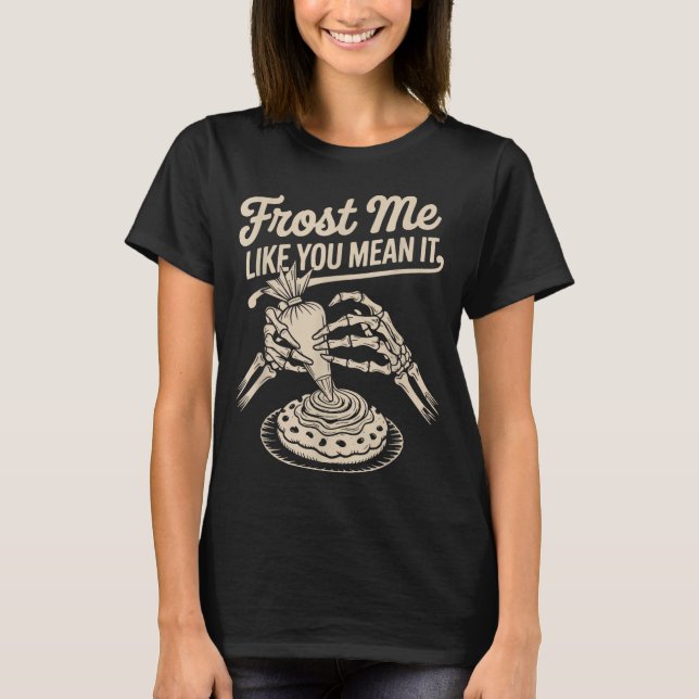 Frost Me Like You Mean It Funny Baking Skeleton Ha T-Shirt (Front)