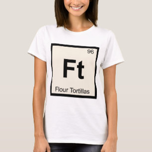 Ft - Flour Tortillas Chemistry Periodic Table T-Shirt