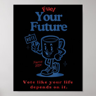 Fuel Your Future Vote Like Your Life Depends On It Poster