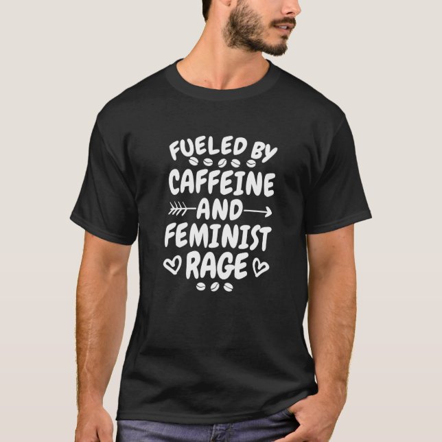 Fueled By Caffeine And Feminist Rage, Feminism and T-Shirt (Front)