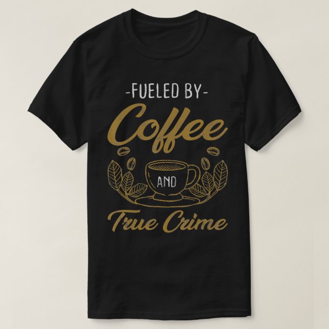 Fueled By Coffee And True Crime Caffeine Lover  T-Shirt (Design Front)