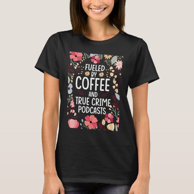 Fueled by Coffee and True Crime Podcasts 2 T-Shirt (Front)