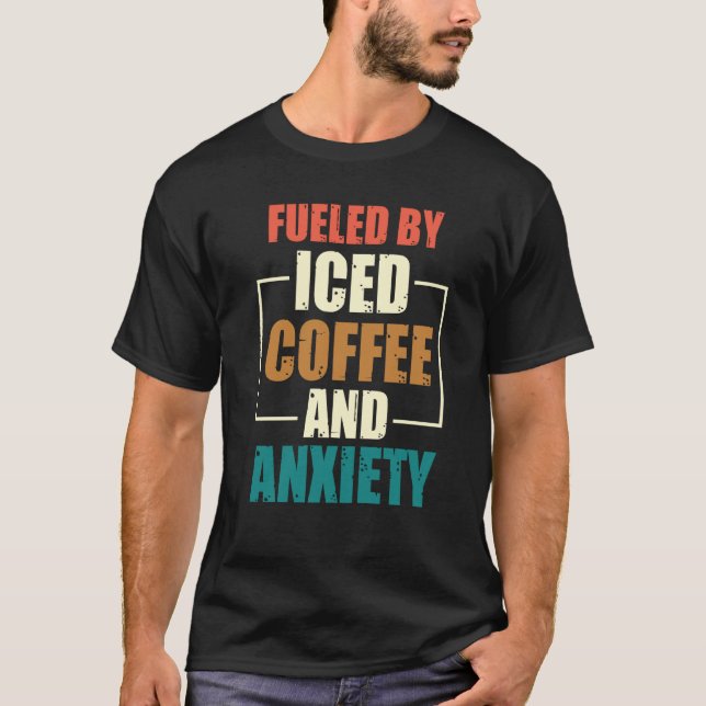 Fueled By Iced Coffee and Anxiety Coffee Humor Quo T-Shirt (Front)