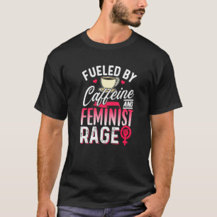 Fuelled By Caffeine And Feminist Rage Feminism Wom T-Shirt
