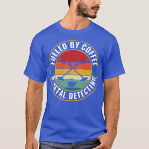 Fuelled By Coffee and Metal Detecting Metal Detect T-Shirt