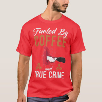 Fuelled By Coffee And True Crime Coffee Lover Funn T-Shirt