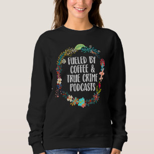 Fuelled By Coffee And True Crime Podcasts Sweatshirt