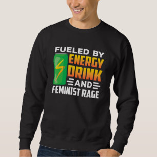 Fuelled By Energy Drinks And Feminist Rage Feminis Sweatshirt