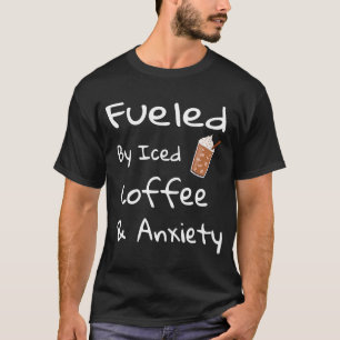 Fuelled By Iced Coffee and Anxiety  Coffee T-Shirt