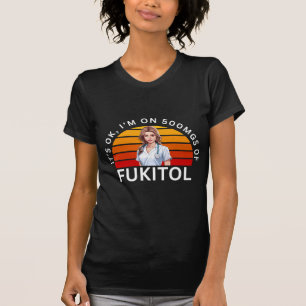 Fukitol Shirt   It's ok, I'm on 500mgs of fukitol 