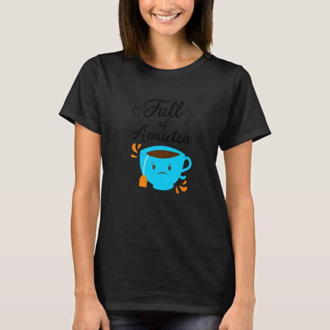 Full Of Anxiety Tea  Tea Drinker Cup Of Tea Brewin T-Shirt (Front)
