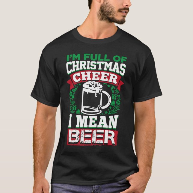 Full of Christmas Cheer I Mean Beer  Xmas Drinking T-Shirt (Front)