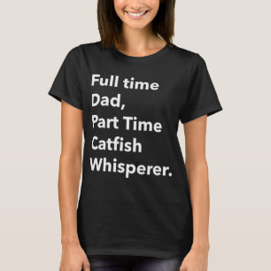 Full Time Dad Part Time Catfish Whisperer T-Shirt