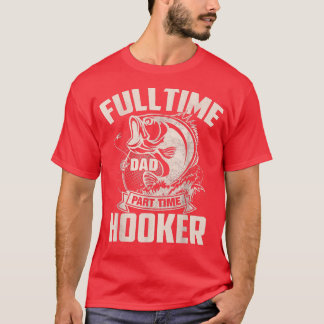 Full Time Dad Part Time HookerFunny Fathers Day Fi T-Shirt