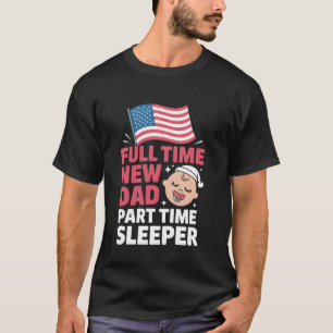 Full Time Dad Part Time Sleeper New Dad Girl Baby  T-Shirt